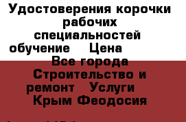 Удостоверения корочки рабочих специальностей (обучение) › Цена ­ 2 500 - Все города Строительство и ремонт » Услуги   . Крым,Феодосия